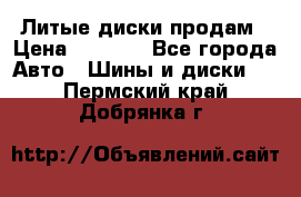 Литые диски продам › Цена ­ 6 600 - Все города Авто » Шины и диски   . Пермский край,Добрянка г.